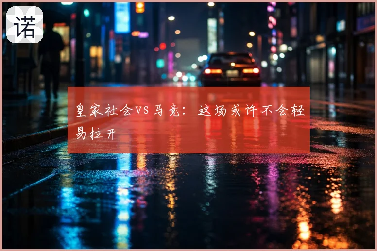 皇家社会vs马竞:这场或许不会轻易拉开