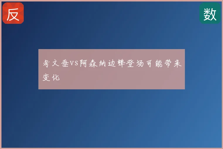 考文垂vs阿森纳边锋登场可能带来变化
