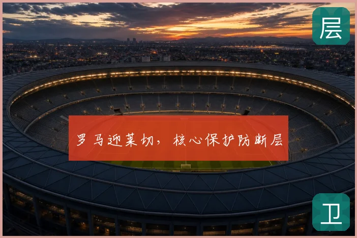 罗马迎莱切,核心保护防断层